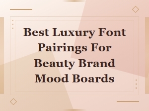 Best Luxury Font Pairings for Beauty Brand Mood Boards
