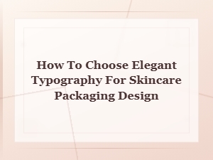 How to Choose Elegant Typography for Skincare Packaging Design
